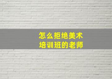 怎么拒绝美术 培训班的老师